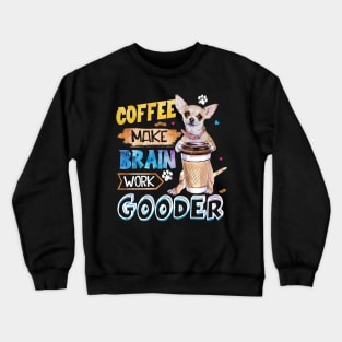 Coffee Make Brain Work Gooder Chihuahua Crewneck Sweatshirt